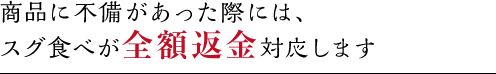 商品に不備があった際には、スグ食べが全額返金対応します